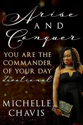 Arise And Conquer: You are the commander of your day by Chavis, Michelle