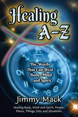 Healing A-Z: The Words That Can Heal Body, Mind and Spirit by Mack, Jimmy