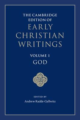 The Cambridge Edition of Early Christian Writings: Volume 1, God by Radde-Gallwitz, Andrew