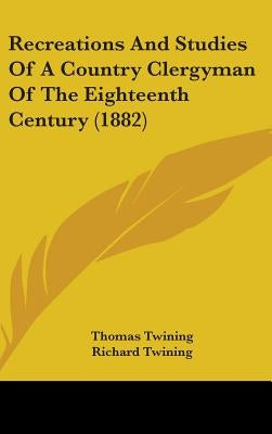 Recreations And Studies Of A Country Clergyman Of The Eighteenth Century (1882) by Twining, Thomas