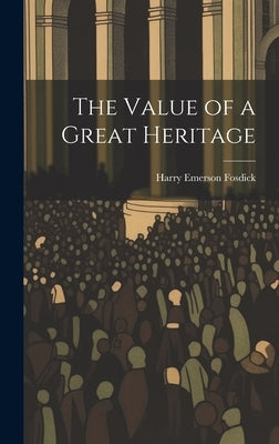 The Value of a Great Heritage by Fosdick, Harry Emerson 1878- [from Old