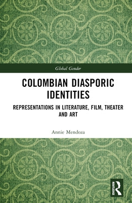 Colombian Diasporic Identities: Representations in Literature, Film, Theater and Art by Mendoza, Annie