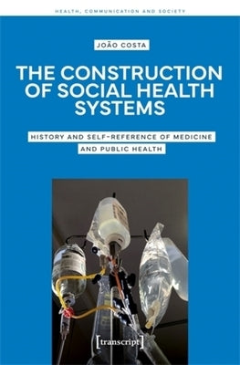 The Construction of Social Health Systems: History and Self-Reference of Medicine and Public Health by Costa, João
