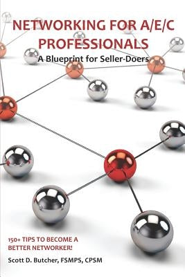 Networking for A/E/C Professionals: A Blueprint for Seller-Doers: 150+ Tips to Become a Better Networker! by Butcher, Scott D.