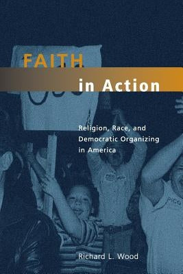 Faith in Action: Religion, Race, and Democratic Organizing in America by Wood, Richard L.