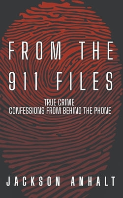From The 911 Files: True Crime Conffessions From Behind The Phone by Anhalt, Jackson