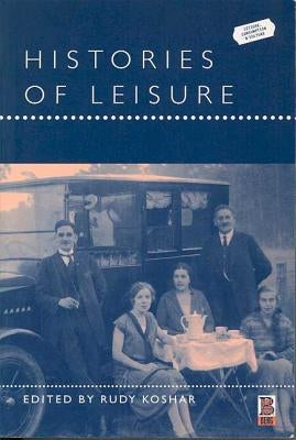 Histories of Leisure by Koshar, Rudy