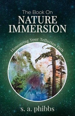 The Book on Nature Immersion: Honouring Your Tellurian Path by Phibbs, S. A.