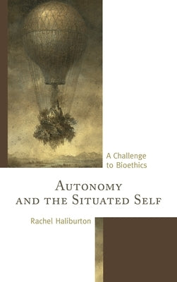 Autonomy and the Situated Self: A Challenge to Bioethics by Haliburton, Rachel