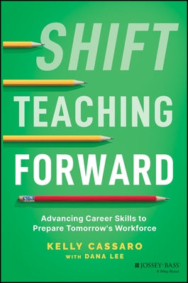 Shift Teaching Forward: Cultivating Social-Emotional Skills in Students for Career Success by Cassaro, Kelly