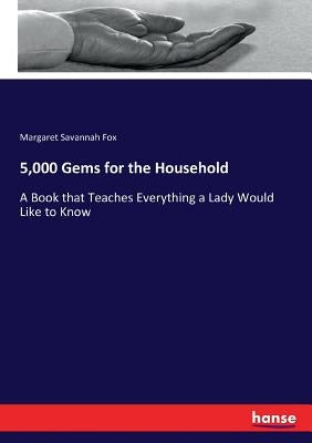 5,000 Gems for the Household: A Book that Teaches Everything a Lady Would Like to Know by Fox, Margaret Savannah