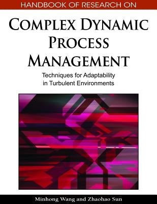 Handbook of Research on Complex Dynamic Process Management: Techniques for Adaptability in Turbulent Environments by Wang, Minhong