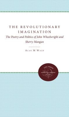 The Revolutionary Imagination: The Poetry and Politics of John Wheelwright and Sherry Mangan by Wald, Alan M.
