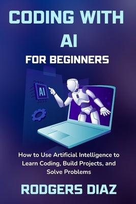 Coding with AI For Beginners: How to Use Artificial Intelligence to Learn Coding, Build Projects, and Solve Problems by Diaz, Rodgers
