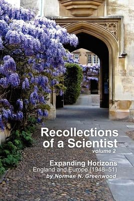 Recollections of a Scientist Volume 2: Expanding Horizons: England and Europe (1948-51) by Greenwood, Norman N.