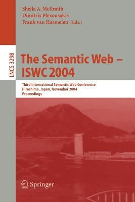 The Semantic Web - Iswc 2004: Third International Semantic Web Conference, Hiroshima, Japan, November 7-11, 2004. Proceedings by McIlraith, Sheila A.