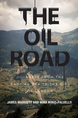The Oil Road: Journeys from the Caspian Sea to the City of London by Marriott, James