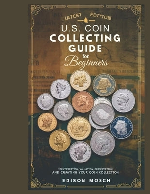 US Coin Collecting Guide for Beginners: Identification, Valuation, Preservation and Curating your Coin Collection. by Mosch, Edison