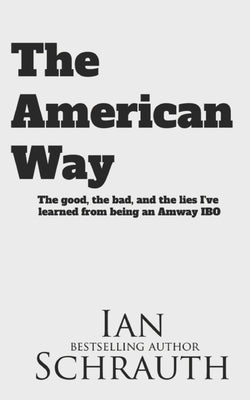 The American Way: The Good, the Bad, and the Lies I've learned from Being an Amway IBO by Schrauth, Ian