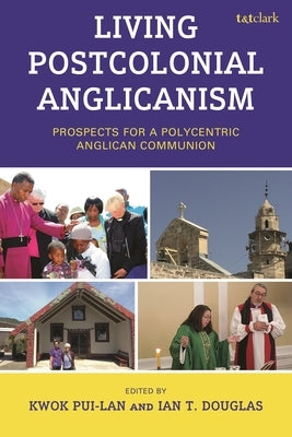 Living Postcolonial Anglicanism: Prospects for a Polycentric Anglican Communion by Adera, Godfrey Owino