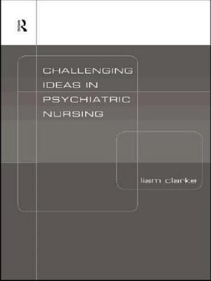 Challenging Ideas in Psychiatric Nursing by Clarke, Liam