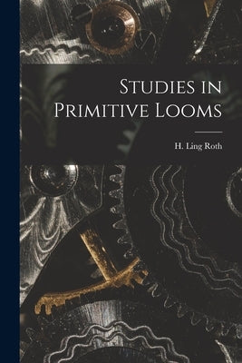 Studies in Primitive Looms by Roth, H. Ling (Henry Ling) 1854-1925