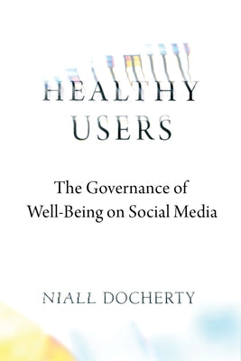 Healthy Users: The Governance of Well-Being on Social Media by Docherty, Niall