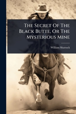 The Secret Of The Black Butte, Or The Mysterious Mine by Shattuck, William