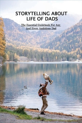 Storytelling About Life Of Dads: The Essential Guidebook For Any And Every Ambitious Dad: Parenting Books by Fullem, Naomi