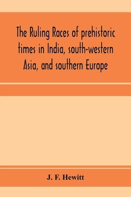 The ruling races of prehistoric times in India, south-western Asia, and southern Europe by F. Hewitt, J.