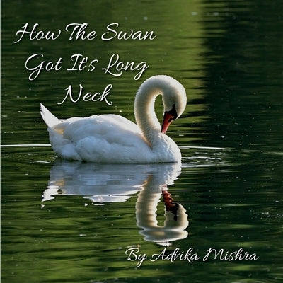 How The Swan Got It's Long Neck by Mishra, Advika