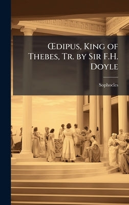 Å'dipus, King of Thebes, Tr. by Sir F.H. Doyle by Sophocles