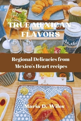 True Mexican Flavors: Regional Delicacies from Mexico's Heart recipes by D. Wiles, Maria