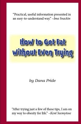 How to Get Fat without Even Trying by Pride, Dana L.