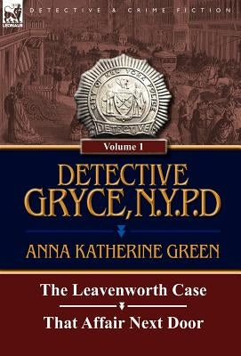 Detective Gryce, N. Y. P. D.: Volume: 1-The Leavenworth Case and That Affair Next Door by Green, Anna Katharine