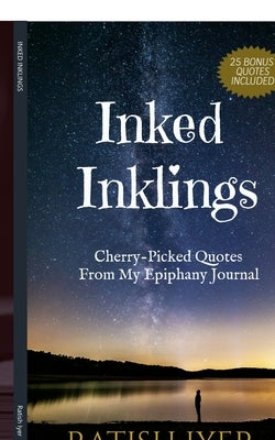Inked Inklings: Cherry-Picked Quotes From My Epiphany Journal by Iyer, Ratish