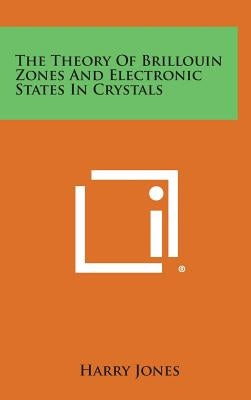 The Theory of Brillouin Zones and Electronic States in Crystals by Jones, Harry