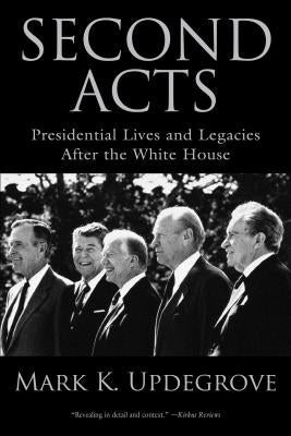 Second Acts: Presidential Lives And Legacies After The White House by Updegrove, Mark