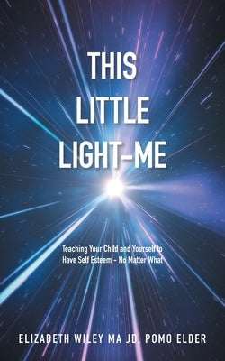 This Little Light-Me: Teaching Your Child and Yourself to Have Self Esteem - No Matter What by Wiley Ma Jd Pomo Elder, Elizabeth