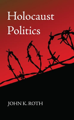 Holocaust Politics by Roth, John K.