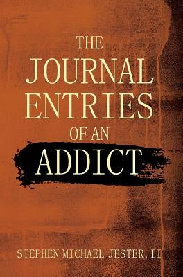 The Journal Entries Of An Addict by Jester, Stephen Michael, II