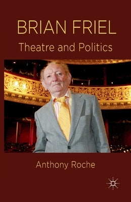 Brian Friel: Theatre and Politics by Roche, A.