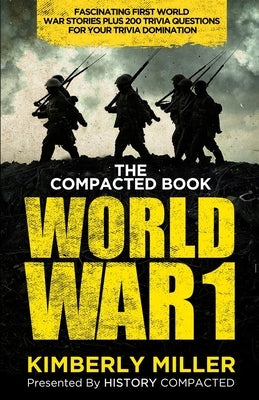 The Compacted Book of World War 1: Fascinating First World War Stories Plus 200 Trivia Questions for Your Trivia Domination by Compacted, History