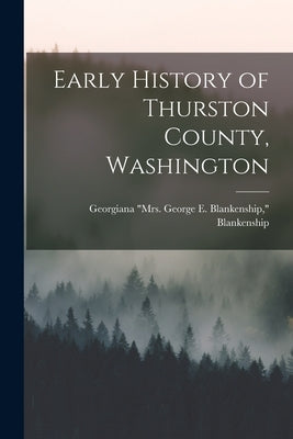 Early History of Thurston County, Washington by Blankenship, Georgiana (Mitchell) Mrs