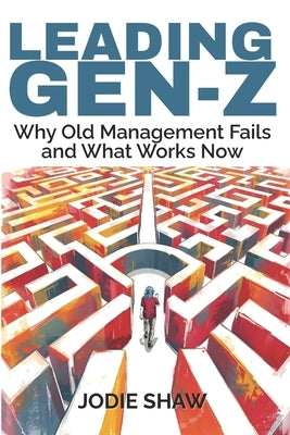 Leading Gen Z: Why Old Management Fails and What Works Now by Shaw, Jodie