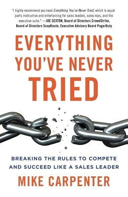 Everything You've Never Tried: Breaking the Rules to Compete and Succeed Like a Sales Leader by Carpenter, Mike