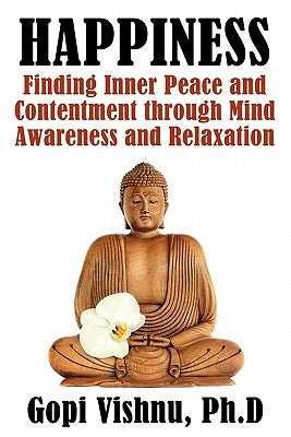 Happiness: Finding Inner Peace and Contentment Through Mind Awareness and Relaxation by Vishnu, Ph. D. Gopi