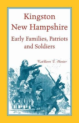Kingston, New Hampshire Early Families, Patriots, and Soldiers by Hosier, Kathleen E.