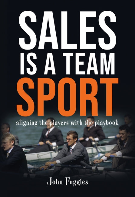 Sales Is a Team Sport: Aligning the Players With the Playbook by Fuggles, John