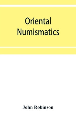 Oriental numismatics: a catalog of the collection of books relating to the coinage of the East presented to the Essex Institute, Salem, Mass by Robinson, John